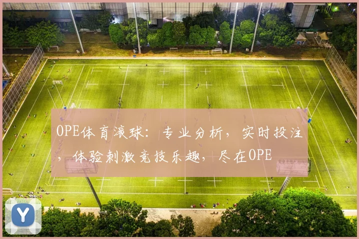 OPE体育滚球：专业分析，实时投注，体验刺激竞技乐趣，尽在OPE