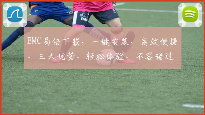 EMC易倍下载，一键安装，高效便捷，三大优势，轻松体验，不容错过，三步完成