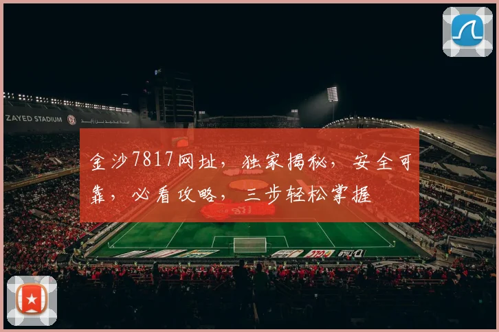 金沙7817网址，独家揭秘，安全可靠，必看攻略，三步轻松掌握