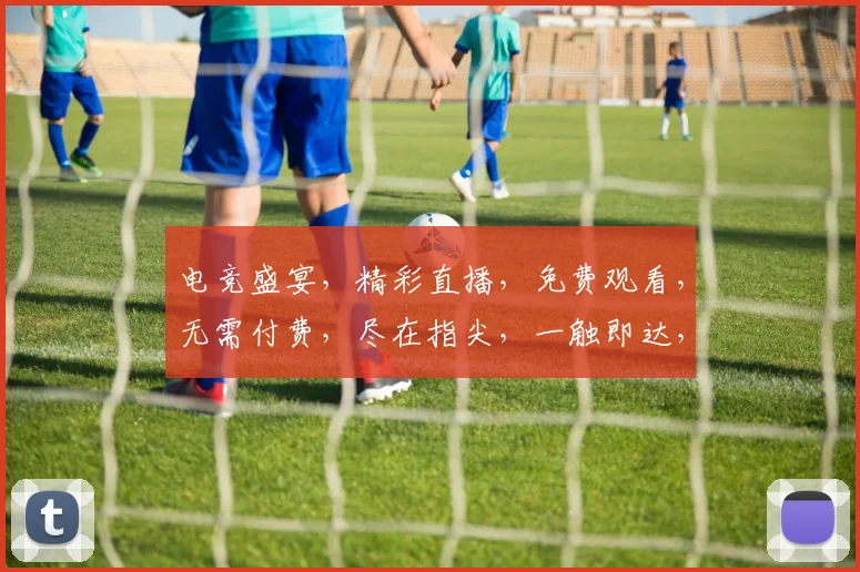 电竞盛宴，精彩直播，免费观看，无需付费，尽在指尖，一触即达，三大亮点，不容错过