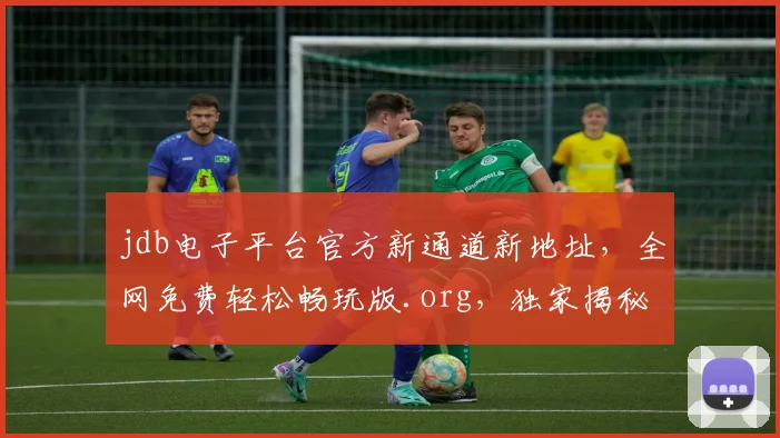 jdb电子平台官方新通道新地址，全网免费轻松畅玩版.org，独家揭秘，必看攻略，三步上手