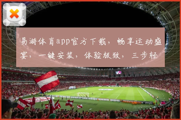 易游体育app官方下载，畅享运动盛宴，一键安装，体验极致，三步轻松拥有