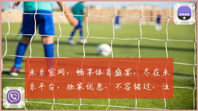 米乐官网，畅享体育盛宴，尽在米乐平台，独家优惠，不容错过，注册即享
