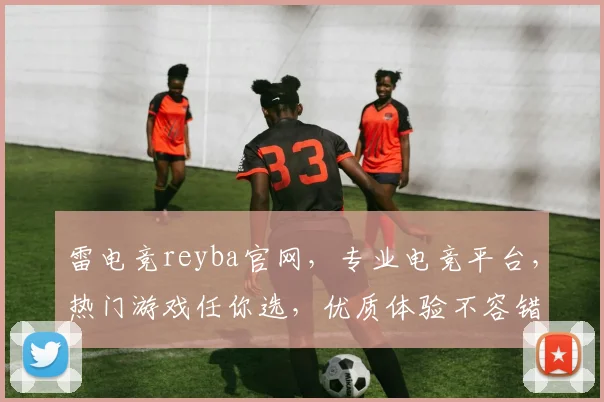 雷电竞reyba官网，专业电竞平台，热门游戏任你选，优质体验不容错过，立即加入