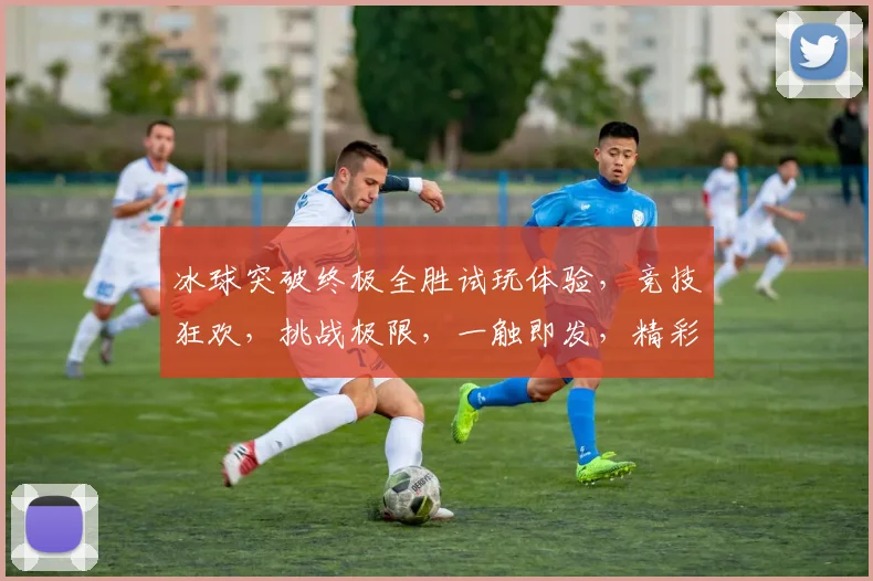 冰球突破终极全胜试玩体验，竞技狂欢，挑战极限，一触即发，精彩纷呈