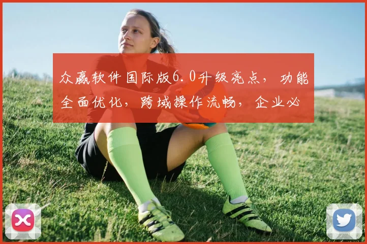 众赢软件国际版6.0升级亮点，功能全面优化，跨域操作流畅，企业必备，三重惊喜等你来