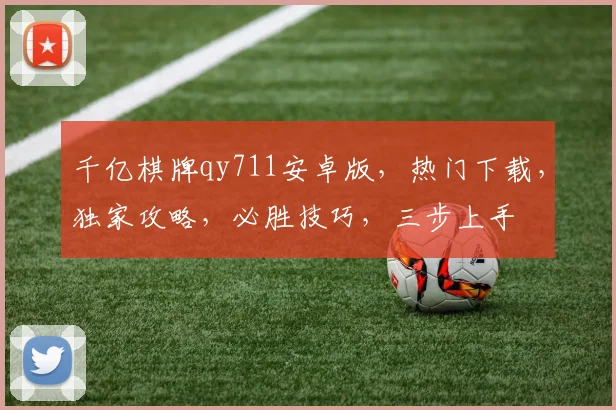 千亿棋牌qy711安卓版，热门下载，独家攻略，必胜技巧，三步上手