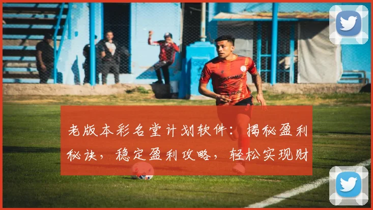 老版本彩名堂计划软件：揭秘盈利秘诀，稳定盈利攻略，轻松实现财富增长，必看