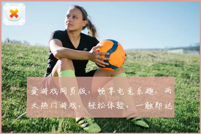 爱游戏网页版，畅享电竞乐趣，两大热门游戏，轻松体验，一触即达