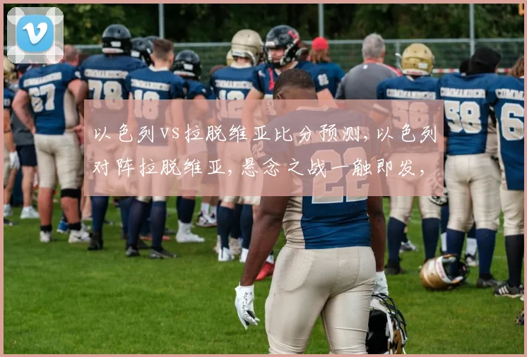 以色列vs拉脱维亚比分预测,以色列对阵拉脱维亚,悬念之战一触即发,谁将笑到最后