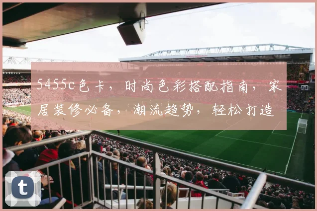 5455c色卡，时尚色彩搭配指南，家居装修必备，潮流趋势，轻松打造个性空间